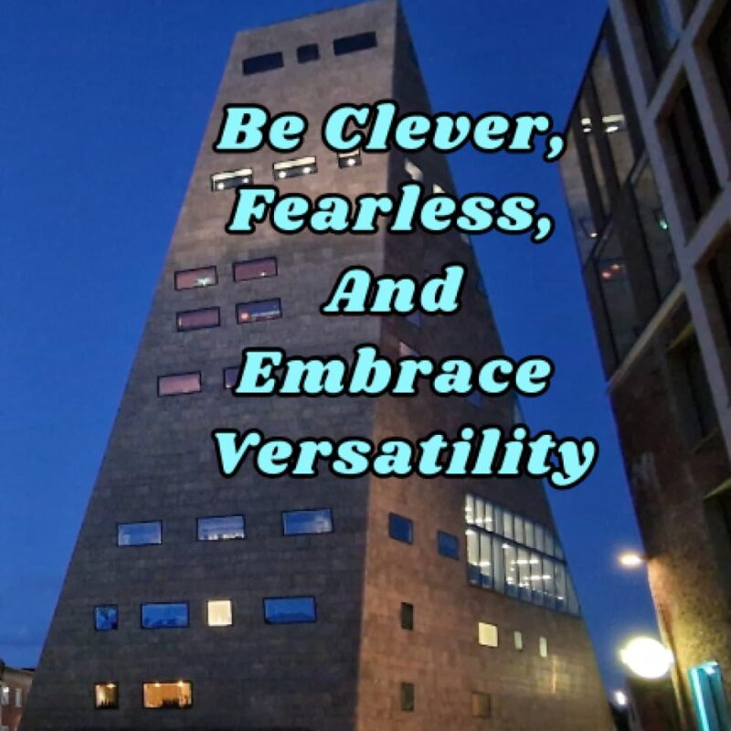 Be Clever, Fearless, And Embrace Versatility