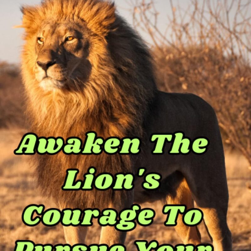 Awaken The Lion's Courage To Pursue Your Dreams