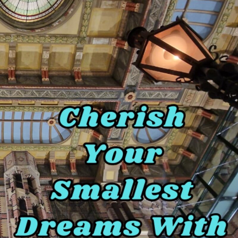 Cherish Your Smallest Dreams With Love