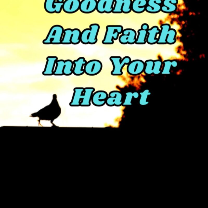 Bring Peace, Goodness And Faith Into Your Heart